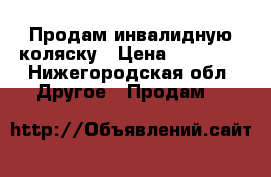 Продам инвалидную коляску › Цена ­ 10 000 - Нижегородская обл. Другое » Продам   